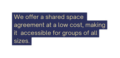 We offer a shared space agreement at a low cost making it accessible for groups of all sizes